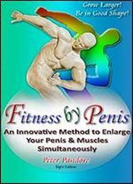 Fitness By Penis: An Innovative Method To Enlarge Your Penis And Muscles Simultaneously!