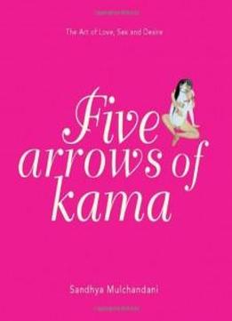 Five Arrows Of Kama The Art Of Love, Sex And Desire