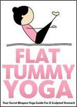 Flat Tummy Yoga: Your Secret Weapon Yoga Guide For A Sculpted Stomach (just Do Yoga Book 4)