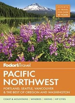 Fodor's Pacific Northwest: Portland, Seattle, Vancouver & The Best Of Oregon And Washington (full-color Travel Guide)