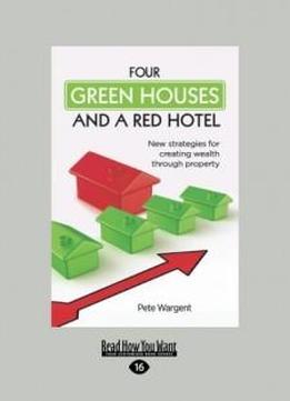 Four Green Houses And A Red Hotel: New Strategies For Creating Wealth Through Property