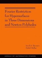 Fourier Restriction For Hypersurfaces In Three Dimensions And Newton Polyhedra (Am-194) (Annals Of Mathematics Studies)