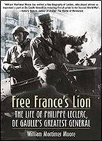 Free France's Lion: The Life Of Philippe Leclerc, De Gaulle's Greatest General