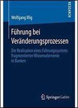 Fuhrung Bei Veranderungsprozessen: Die Realisation Eines Fuhrungssystems Fragmentierter Wissenselemente In Banken