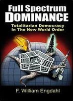 Full Spectrum Dominance: Totalitarian Democracy In The New World Order