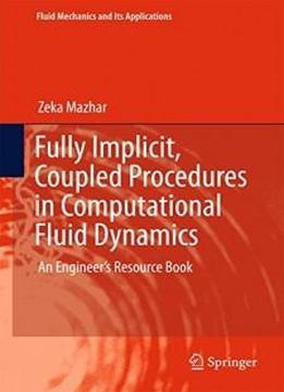 Fully Implicit, Coupled Procedures In Computational Fluid Dynamics: An Engineer's Resource Book (fluid Mechanics And Its Applications)