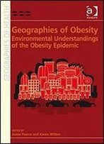Geographies Of Obesity: Environmental Understandings Of The Obesity Epidemic (Geographies Of Health Series)