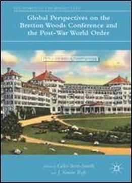 Global Perspectives On The Bretton Woods Conference And The Post-war World Order (the World Of The Roosevelts)