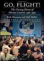Go, Flight!: The Unsung Heroes Of Mission Control, 19651992 (Outward Odyssey: A People's History Of Spaceflight)