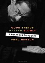 Good Things Happen Slowly: A Life In And Out Of Jazz