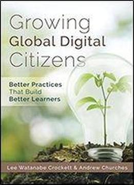 Growing Global Digital Citizens: Better Practices That Build Better Learners (a Guide To Increasing Student Citizenship And 21st Century Skills With Digital Technology)