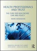 Health Professionals And Trust: The Cure For Healthcare Law And Policy (Biomedical Law And Ethics Library)