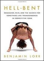Hell-Bent: Obsession, Pain, And The Search For Something Like Transcendence In Competitive Yoga