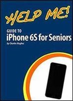 Help Me! Guide To The Iphone 6s For Seniors: Introduction To The Iphone 6s For Beginners