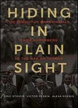Hiding In Plain Sight: The Pursuit Of War Criminals From Nuremberg To The War On Terror