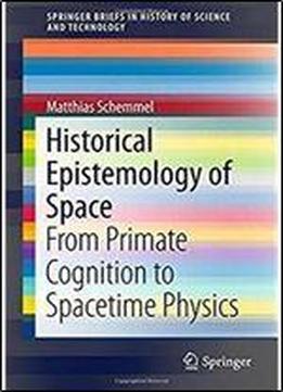 Historical Epistemology Of Space: From Primate Cognition To Spacetime Physics (springerbriefs In History Of Science And Technology)