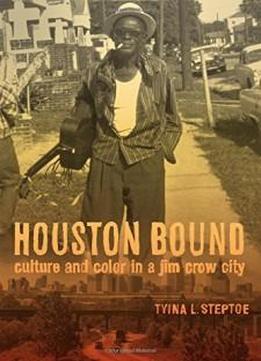 Houston Bound: Culture And Color In A Jim Crow City (american Crossroads)