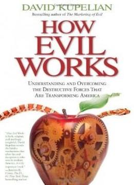 How Evil Works: Understanding And Overcoming The Destructive Forces That Are Transforming America