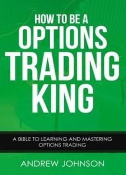 How To Be A Options Trading King: Options Trade Like A King (how To Be A Trading King) (volume 4)