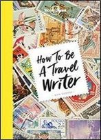How To Be A Travel Writer (Lonely Planet)