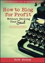 How To Blog For Profit: Without Selling Your Soul