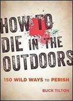 How To Die In The Outdoors: 150 Wild Ways To Perish