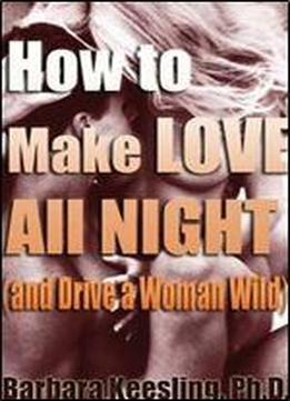 How To Make Love All Night (and Drive Your Woman Wild): Male Multiple Orgasm And Other Secrets (and Drive A Woman Wild : Male Multiple Orgasm And Other Secrets For Prolonged Lovemaking)