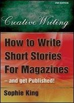 How To Write Short Stories For Magazines And Get Published!: ..And Get Them Published! (Creative Writing (How To Books))