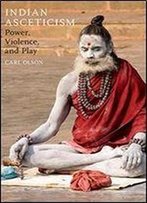 Indian Asceticism: Power, Violence, And Play