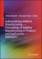 Industrializing Additive Manufacturing - Proceedings Of Additive Manufacturing In Products And Applications - Ampa2017