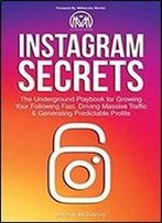 Instagram Secrets: The Underground Playbook For Growing Your Following Fast, Driving Massive Traffic & Generating Predictable Profits