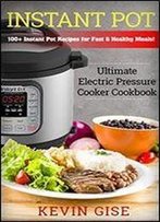 Instant Pot: Ultimate Electric Pressure Cooker Cookbook - 100+ Instant Pot Recipes For Fast & Healthy Meals!