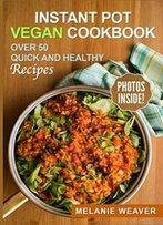 Instant Pot Vegan Cookbook: Over 50 Quick And Healthy Recipes