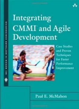 Integrating Cmmi And Agile Development: Case Studies And Proven Techniques For Faster Performance Improvement (sei Series In Software Engineering)