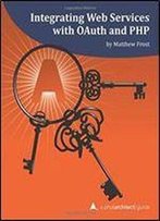 Integrating Web Services With Oauth And Php: A Php[Architect] Guide