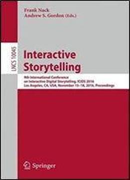 Interactive Storytelling: 9th International Conference On Interactive Digital Storytelling, Icids 2016, Los Angeles, Ca, Usa, November 1518, 2016, Proceedings (lecture Notes In Computer Science)