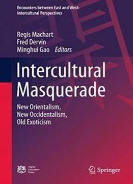 Intercultural Masquerade: New Orientalism, New Occidentalism, Old Exoticism (encounters Between East And West)