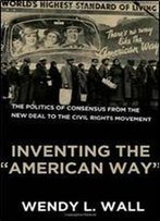 Inventing The 'American Way': The Politics Of Consensus From The New Deal To The Civil Rights Movement