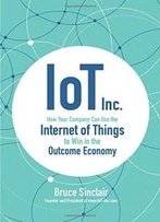 Iot Inc: How Your Company Can Use The Internet Of Things To Win In The Outcome Economy (Business Books)