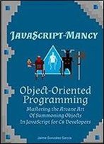 Javascript-Mancy: Object-Oriented Programming: Mastering The Arcane Art Of Summoning Objects In Javascript