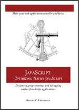Javascript: Optimizing Native Javascript: Designing, Programming, And Debugging Native Javascript Applications