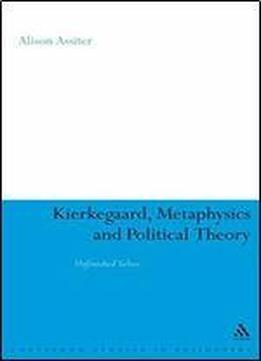 Kierkegaard, Metaphysics And Political Theory: Unfinished Selves (continuum Studies In Philosophy)