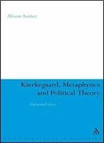 Kierkegaard, Metaphysics And Political Theory: Unfinished Selves (Continuum Studies In Philosophy)
