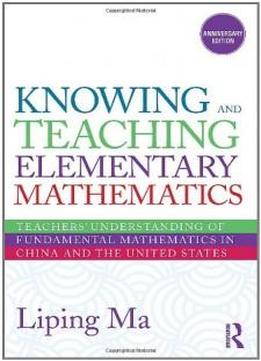 Knowing And Teaching Elementary Mathematics: Teachers' Understanding Of Fundamental Mathematics In China And The United States (studies In Mathematical Thinking And Learning Series)