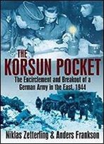 Korsun Pocket: The Encirclement And Breakout Of A German Army In The East 1944