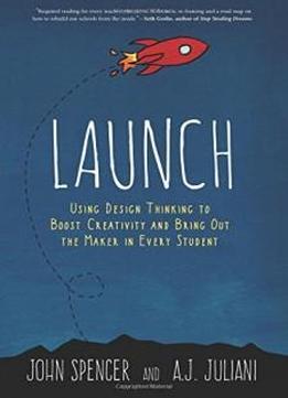 Launch: Using Design Thinking To Boost Creativity And Bring Out The Maker In Every Student