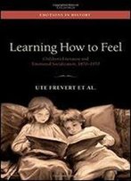 Learning How To Feel: Children's Literature And The History Of Emotional Socialization, 1870-1970 (Emotions In History)