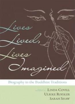 Lives Lived, Lives Imagined: Biography In The Buddhist Traditions