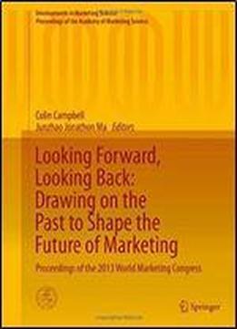 Looking Forward, Looking Back: Drawing On The Past To Shape The Future Of Marketing: Proceedings Of The 2013 World Marketing Congress (developments In ... Of The Academy Of Marketing Science)