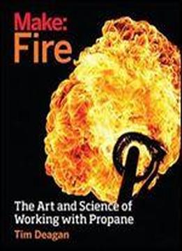 Make: Fire: The Art And Science Of Working With Propane